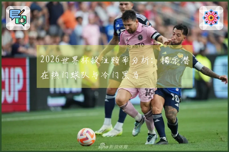 2026世界杯投注赔率分析：揭示潜在热门球队与冷门黑马