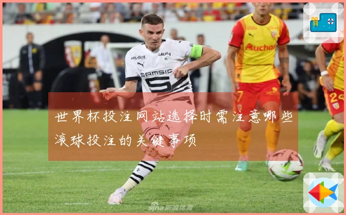 世界杯投注网站选择时需注意哪些滚球投注的关键事项