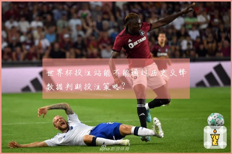 世界杯投注站能不能通过历史交锋数据判断投注策略？