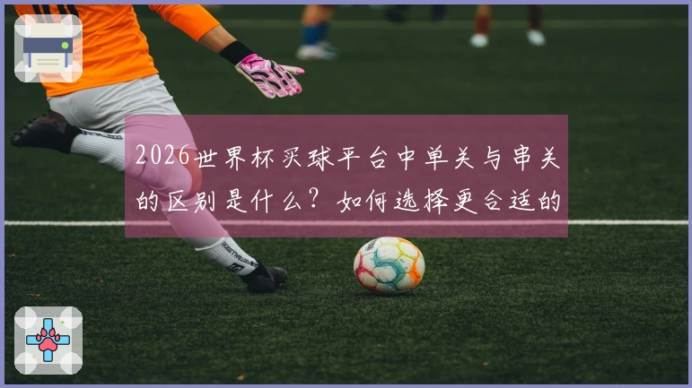 2026世界杯买球平台中单关与串关的区别是什么？如何选择更合适的下注方式？