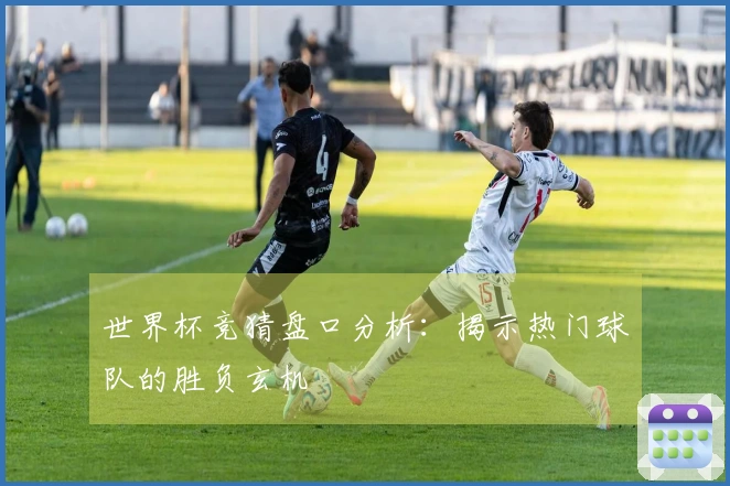 世界杯竞猜盘口分析：揭示热门球队的胜负玄机