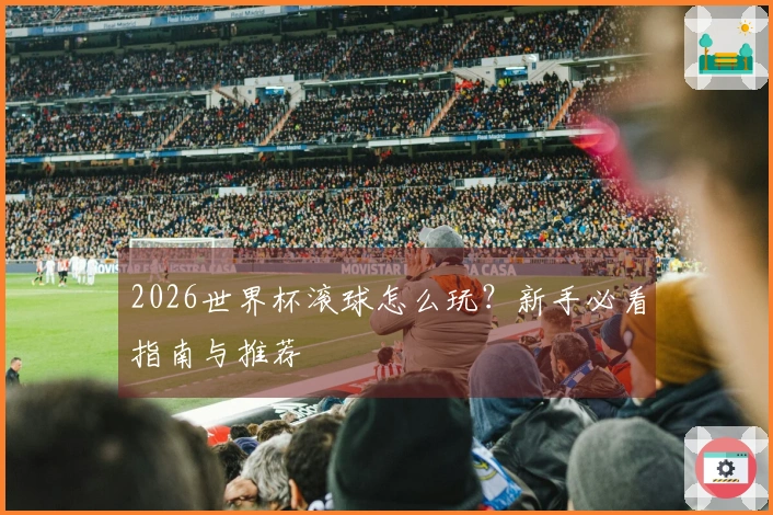 2026世界杯滚球怎么玩?新手必看指南与推荐