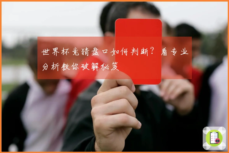 世界杯竞猜盘口如何判断？看专业分析教你破解秘笈